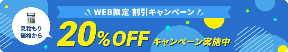 【ホームページからお問い合わせいただいたお客様限定】見積もり価格から20%OFFキャンペーン実施中